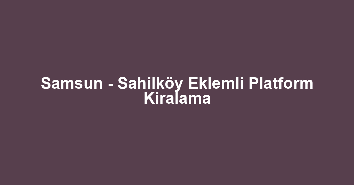 Samsun - Sahilköy Eklemli Platform Kiralama