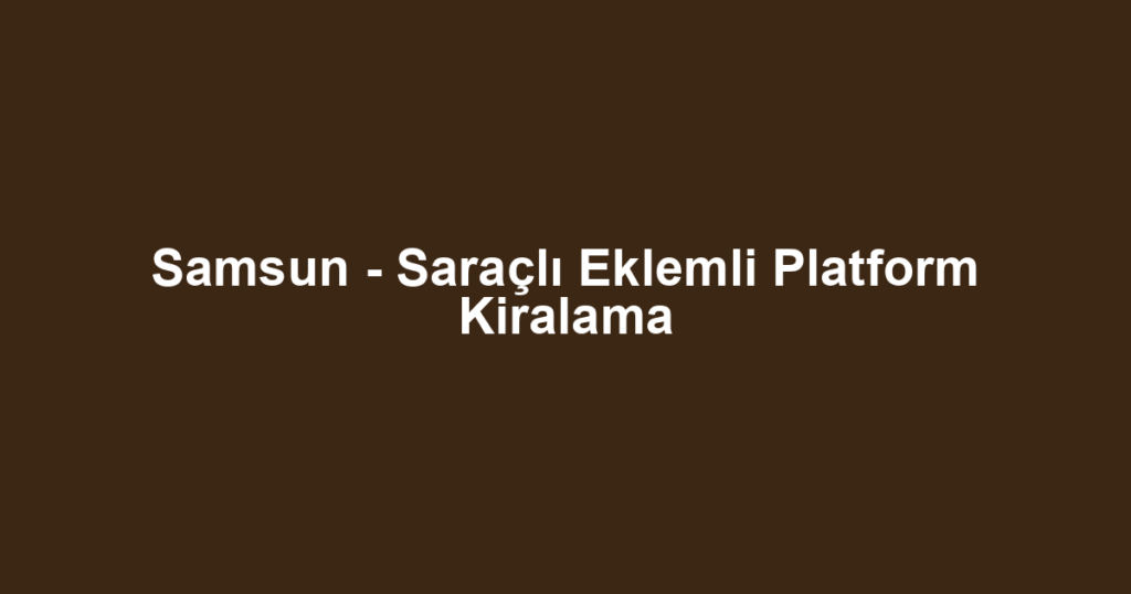 Samsun - Saraçlı Eklemli Platform Kiralama