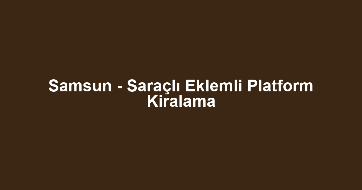 Samsun - Saraçlı Eklemli Platform Kiralama