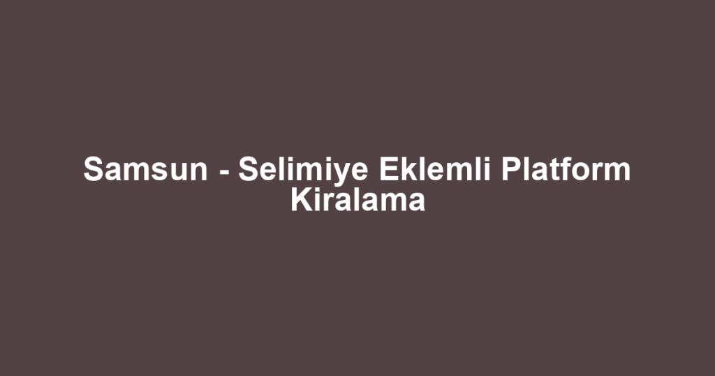 Samsun - Selimiye Eklemli Platform Kiralama