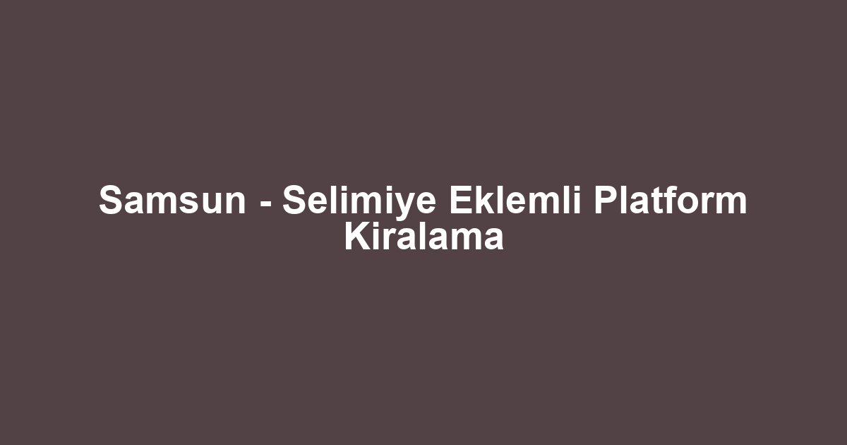 Samsun - Selimiye Eklemli Platform Kiralama