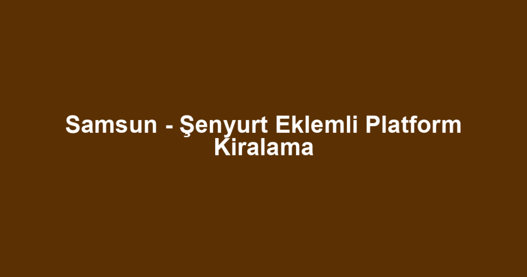 Samsun - Şenyurt Eklemli Platform Kiralama