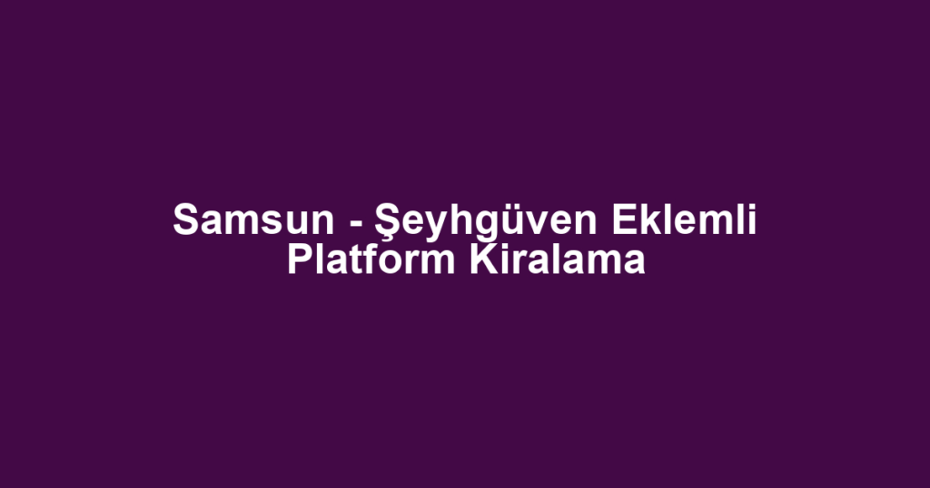 Samsun - Şeyhgüven Eklemli Platform Kiralama