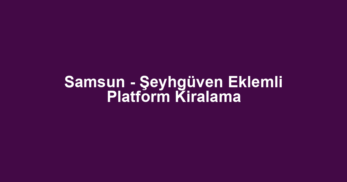 Samsun - Şeyhgüven Eklemli Platform Kiralama