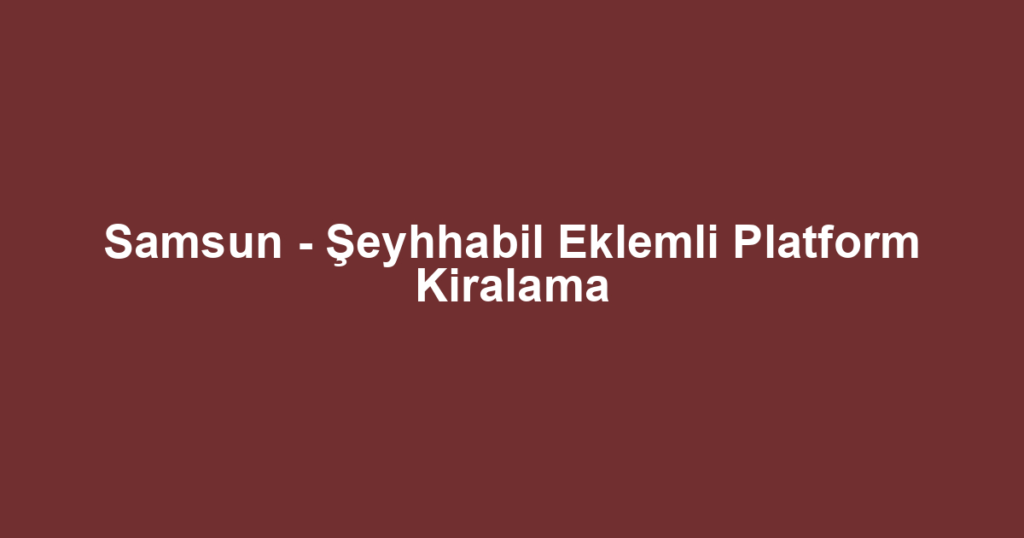 Samsun - Şeyhhabil Eklemli Platform Kiralama