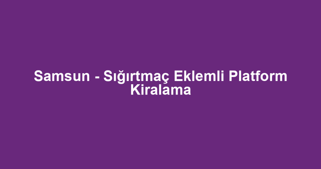 Samsun - Sığırtmaç Eklemli Platform Kiralama