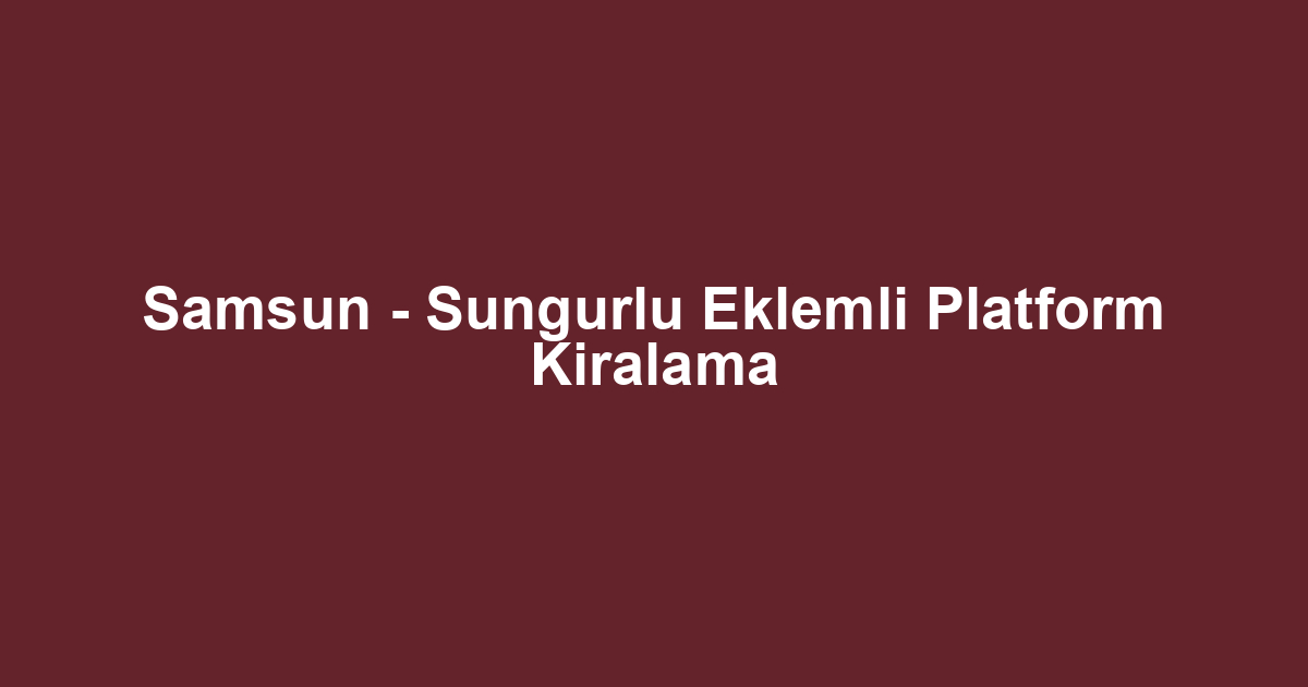 Samsun - Sungurlu Eklemli Platform Kiralama