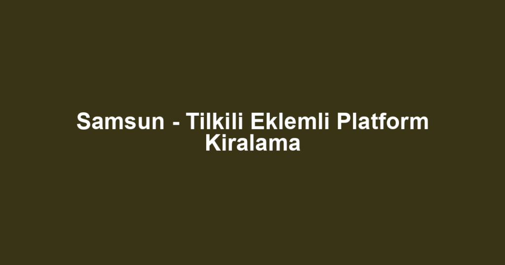Samsun - Tilkili Eklemli Platform Kiralama