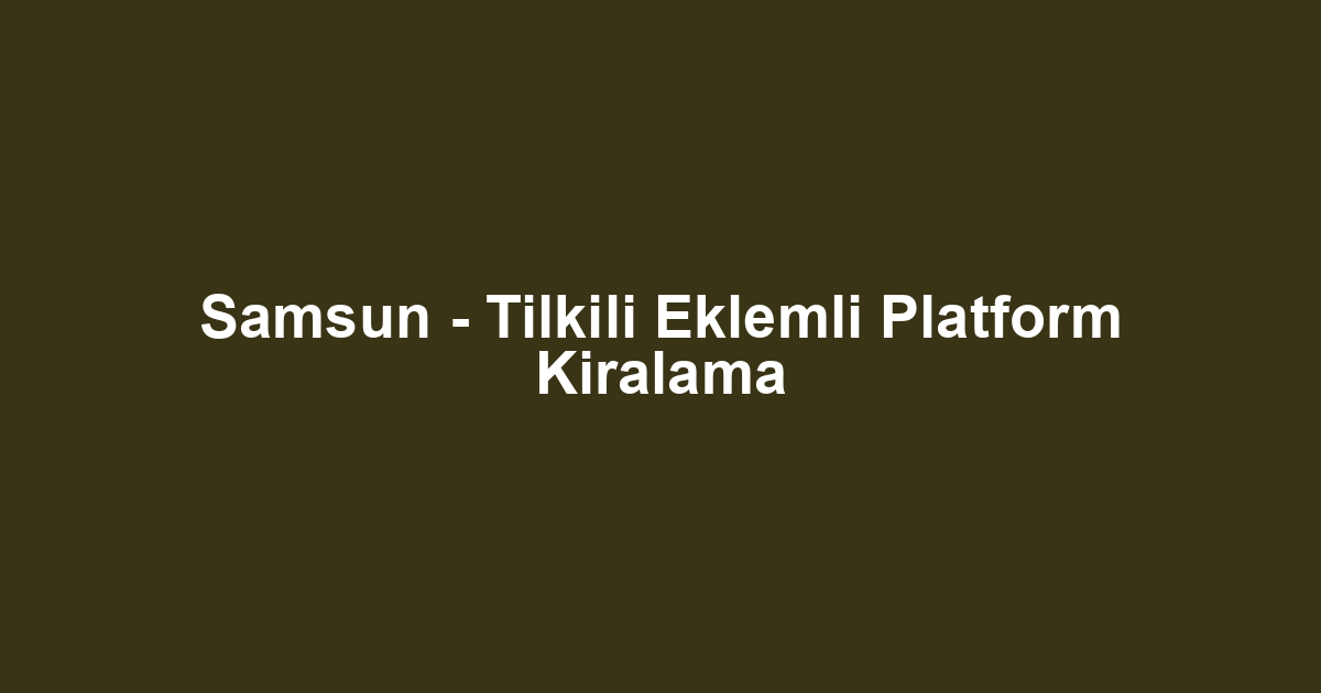 Samsun - Tilkili Eklemli Platform Kiralama