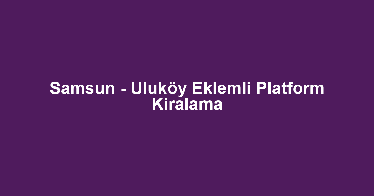 Samsun - Uluköy Eklemli Platform Kiralama