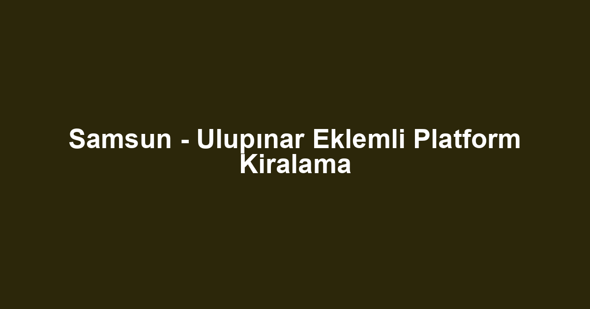 Samsun - Ulupınar Eklemli Platform Kiralama