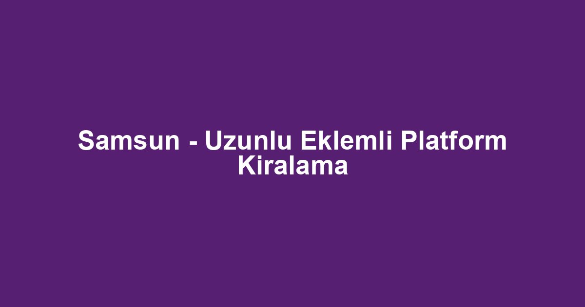 Samsun - Uzunlu Eklemli Platform Kiralama