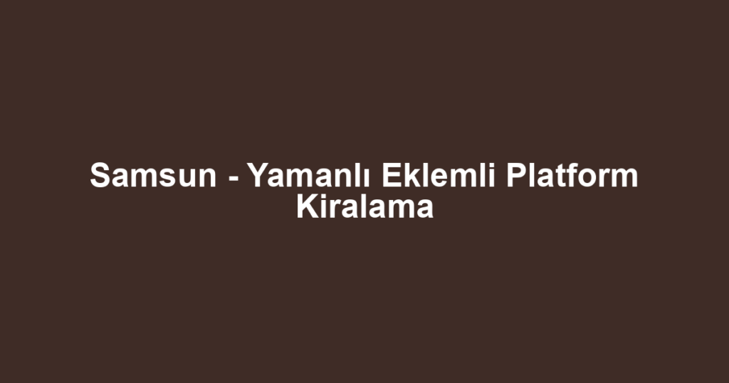 Samsun - Yamanlı Eklemli Platform Kiralama