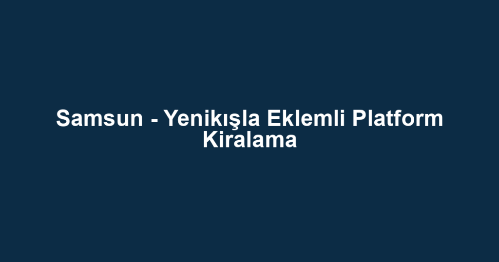 Samsun - Yenikışla Eklemli Platform Kiralama