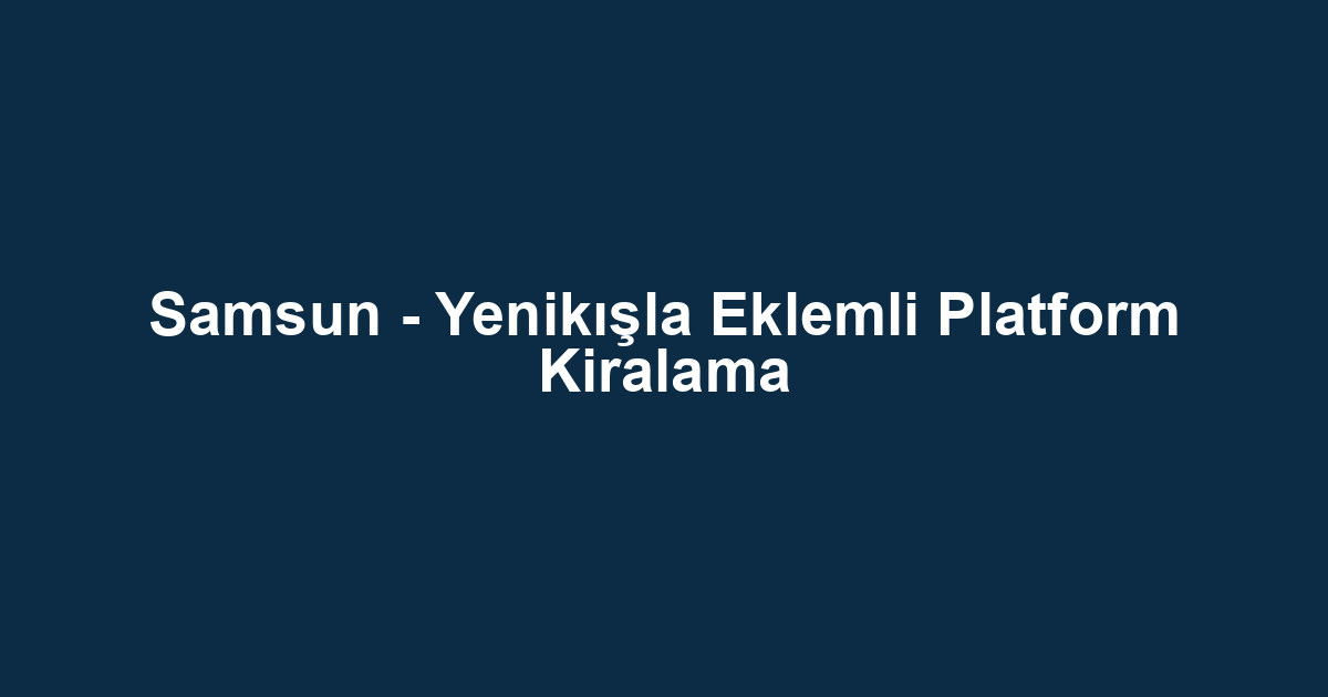 Samsun - Yenikışla Eklemli Platform Kiralama