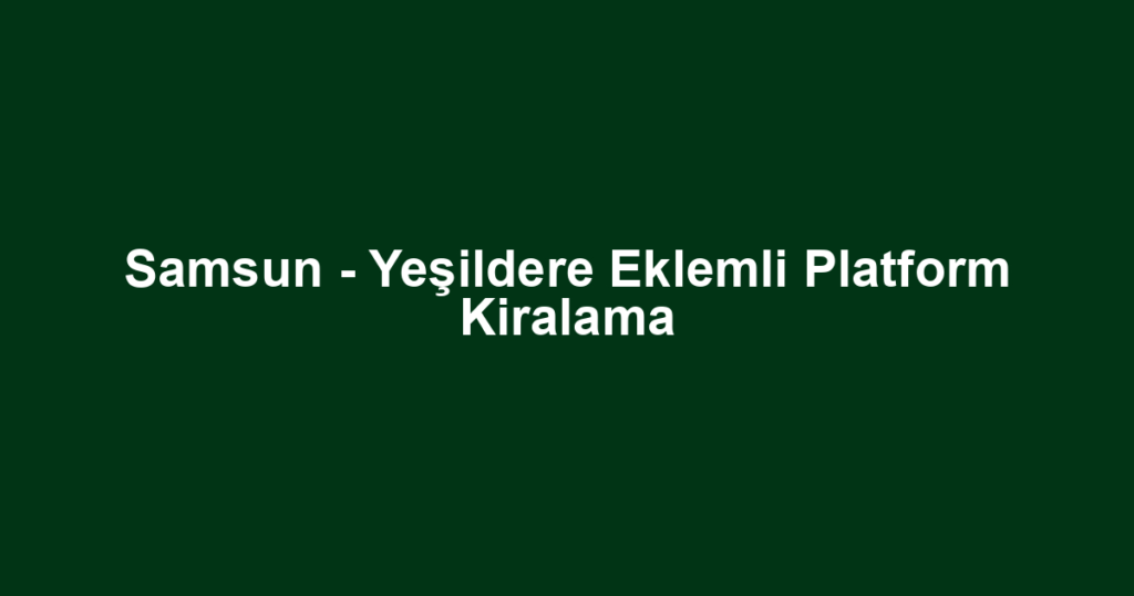 Samsun - Yeşildere Eklemli Platform Kiralama