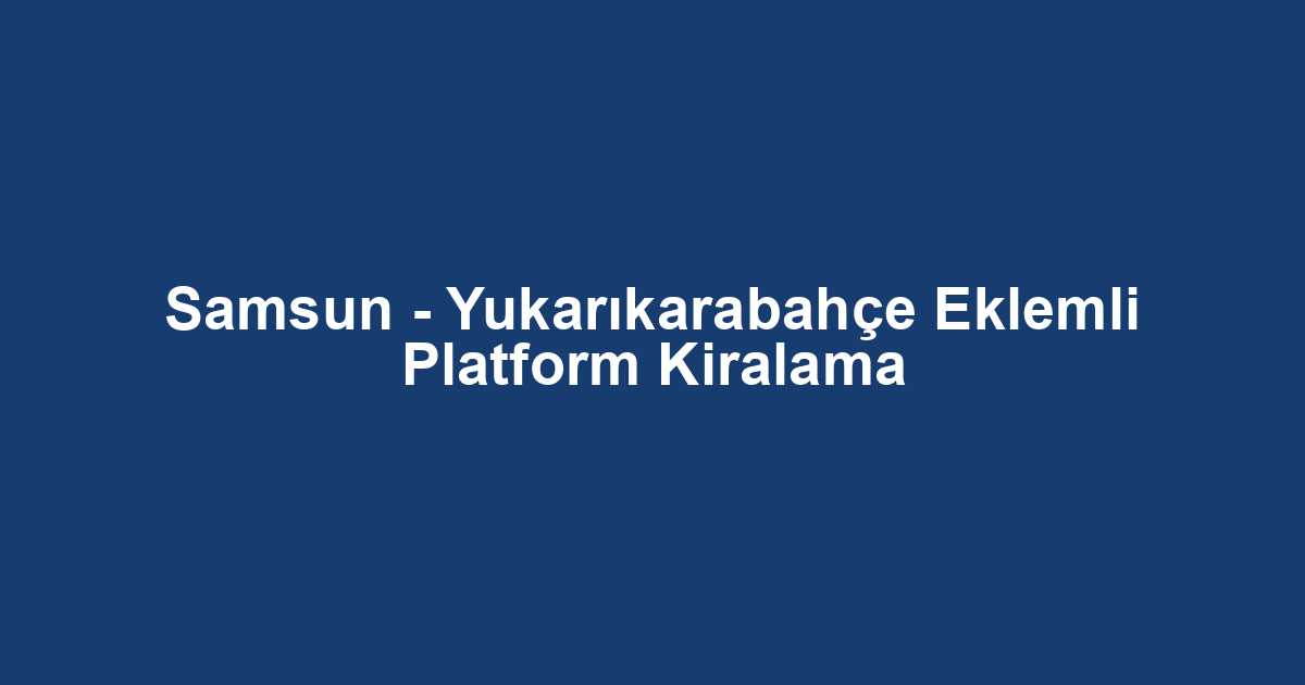 Samsun - Yukarıkarabahçe Eklemli Platform Kiralama