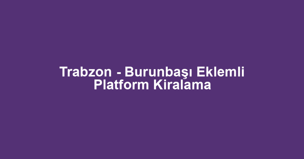 Trabzon - Burunbaşı Eklemli Platform Kiralama