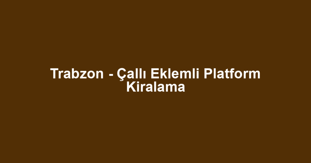 Trabzon - Çallı Eklemli Platform Kiralama