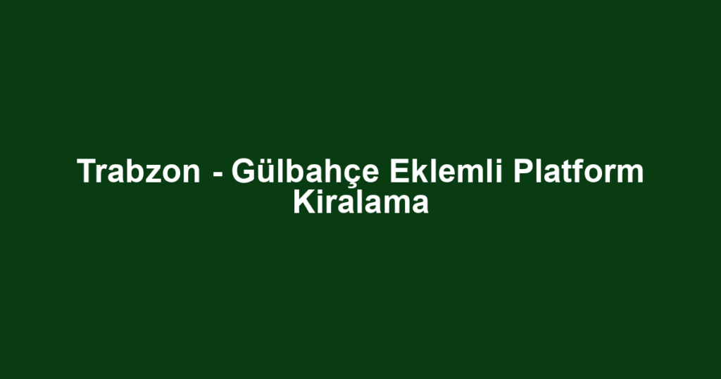 Trabzon - Gülbahçe Eklemli Platform Kiralama