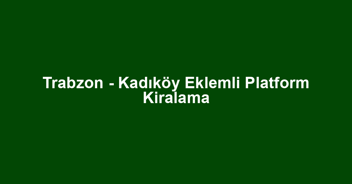 Trabzon - Kadıköy Eklemli Platform Kiralama