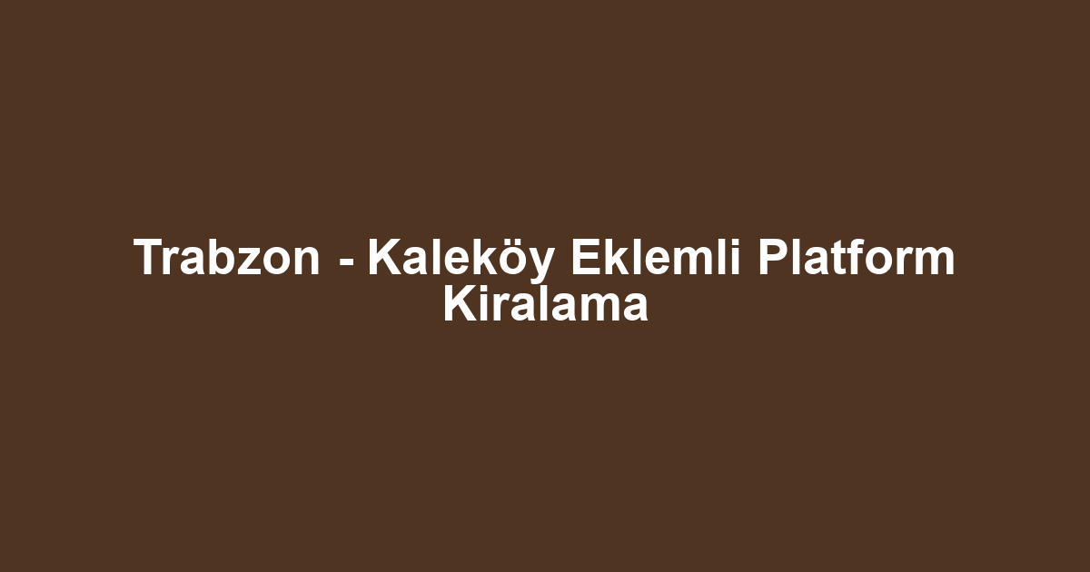 Trabzon - Kaleköy Eklemli Platform Kiralama