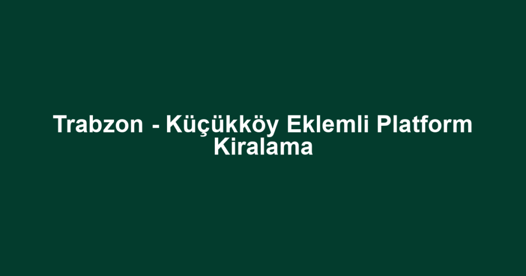 Trabzon - Küçükköy Eklemli Platform Kiralama