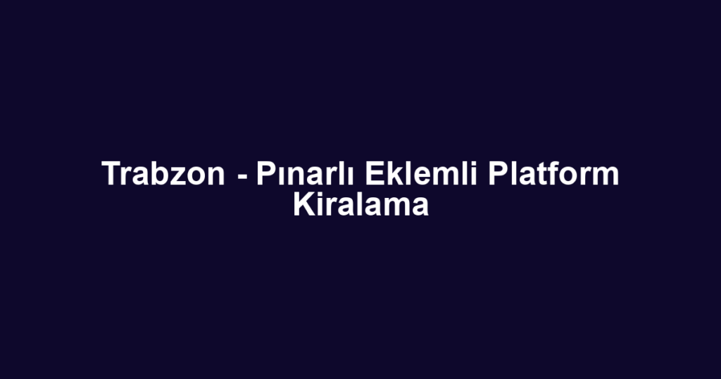 Trabzon - Pınarlı Eklemli Platform Kiralama