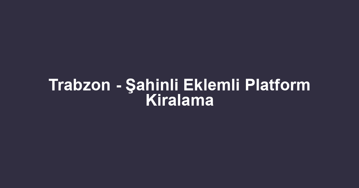 Trabzon - Şahinli Eklemli Platform Kiralama
