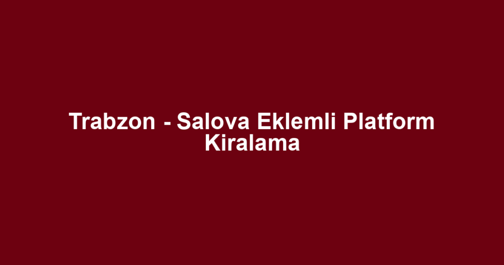 Trabzon - Salova Eklemli Platform Kiralama