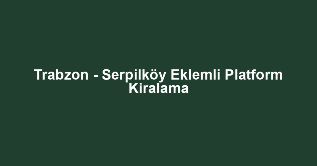 Trabzon - Serpilköy Eklemli Platform Kiralama