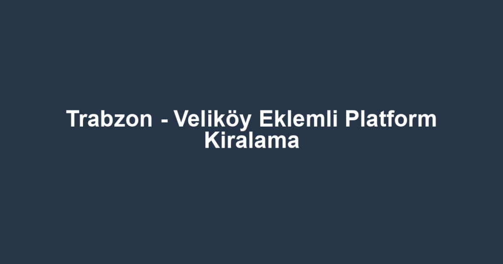 Trabzon - Veliköy Eklemli Platform Kiralama