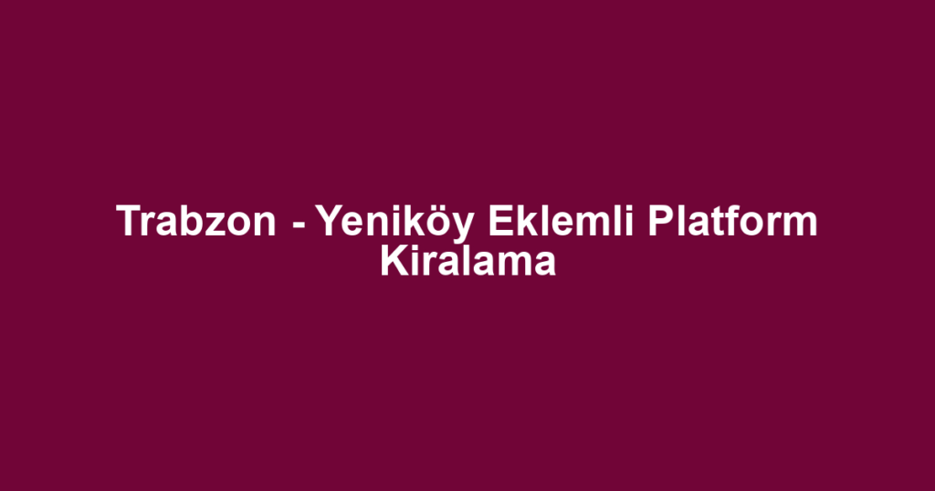 Trabzon - Yeniköy Eklemli Platform Kiralama