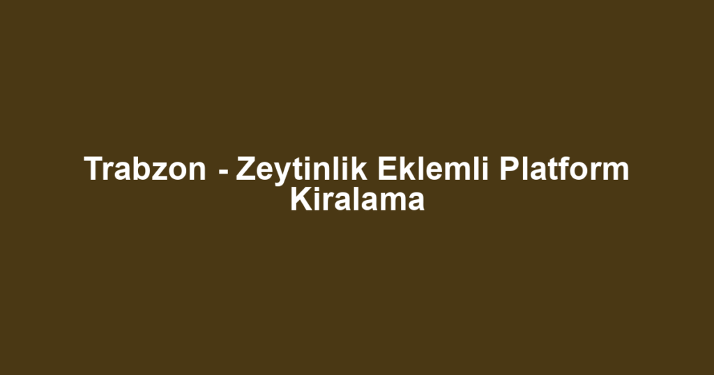 Trabzon - Zeytinlik Eklemli Platform Kiralama