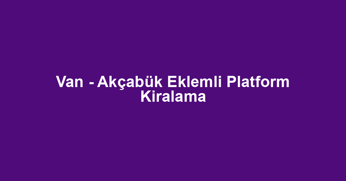 Van - Akçabük Eklemli Platform Kiralama