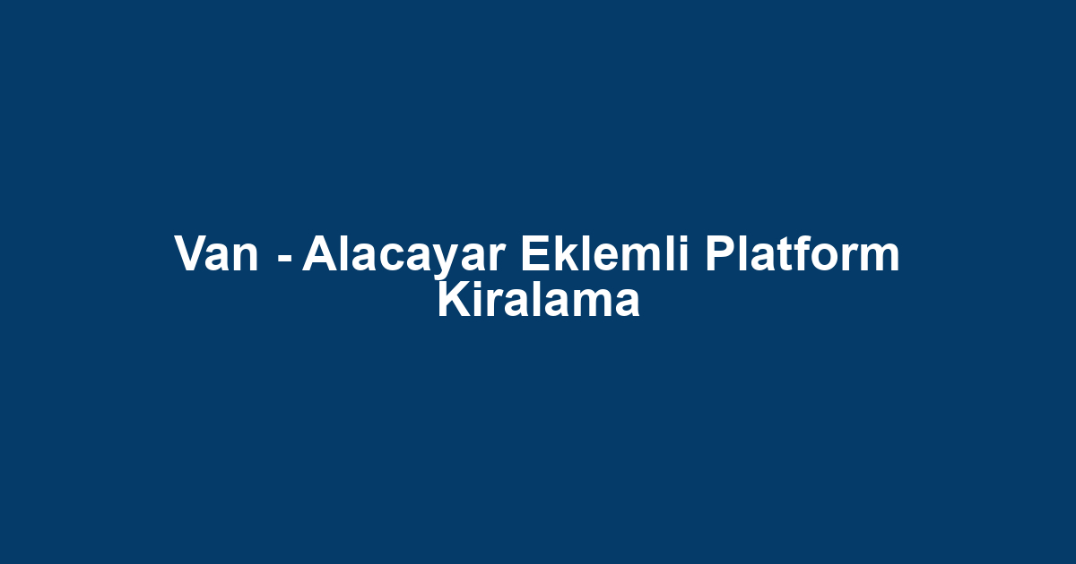 Van - Alacayar Eklemli Platform Kiralama