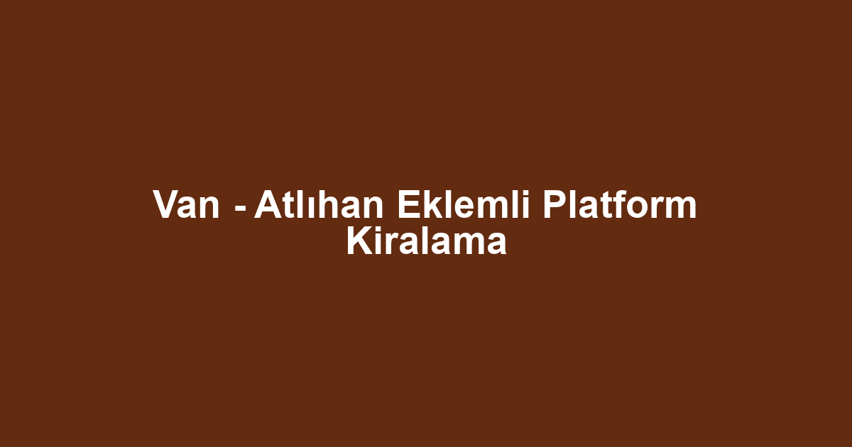 Van - Atlıhan Eklemli Platform Kiralama