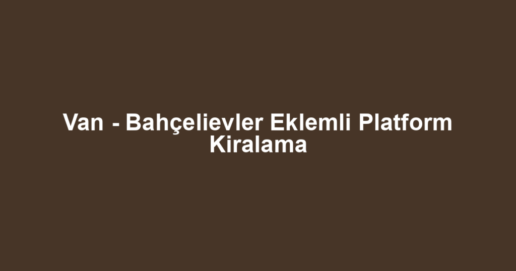 Van - Bahçelievler Eklemli Platform Kiralama