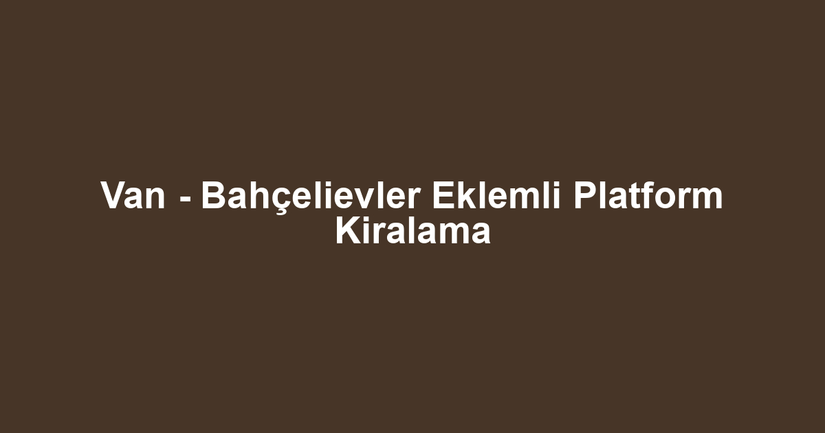 Van - Bahçelievler Eklemli Platform Kiralama