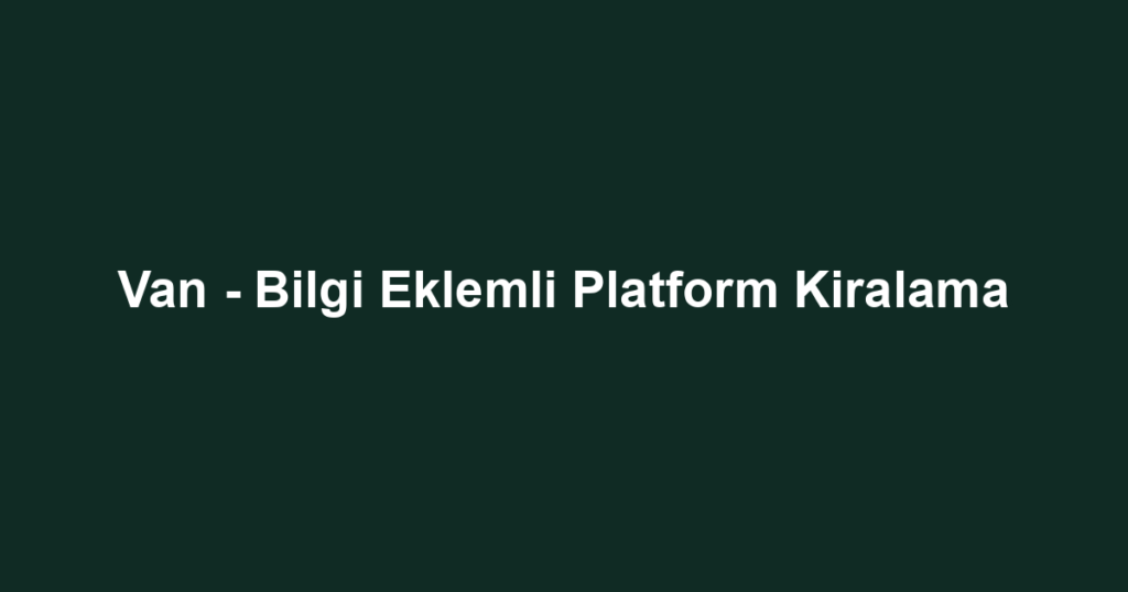 Van - Bilgi Eklemli Platform Kiralama