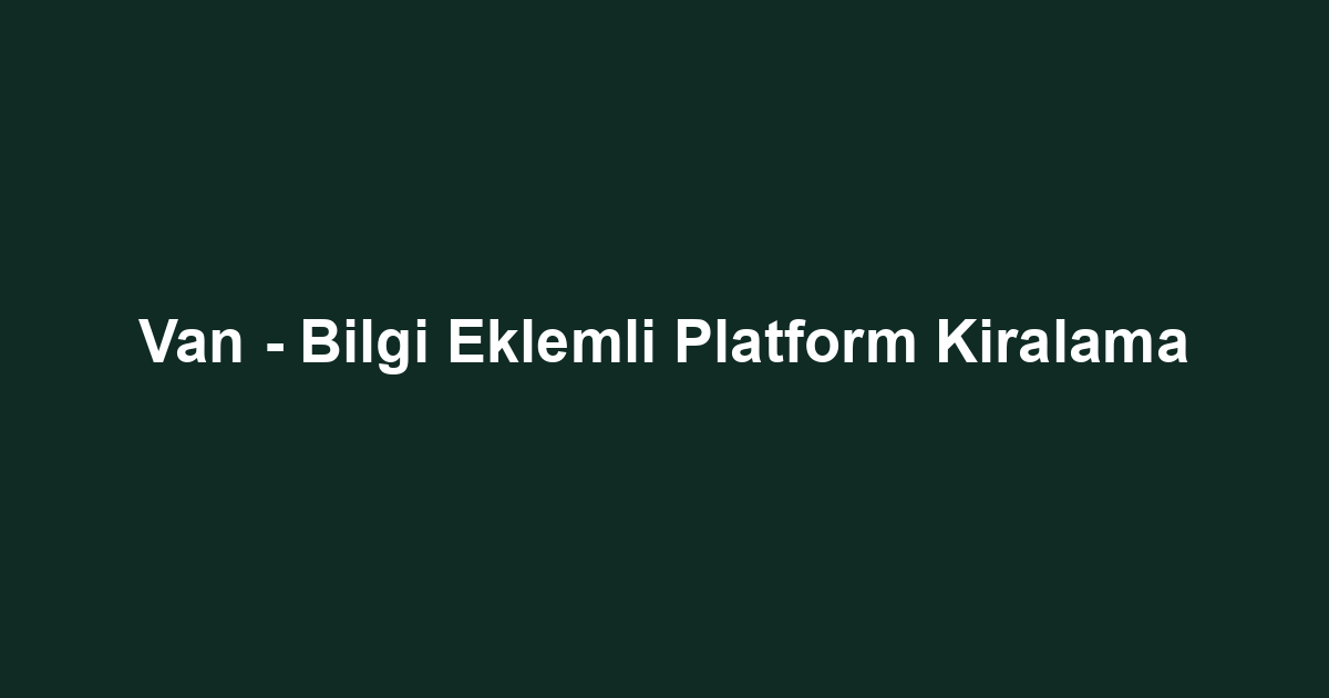 Van - Bilgi Eklemli Platform Kiralama