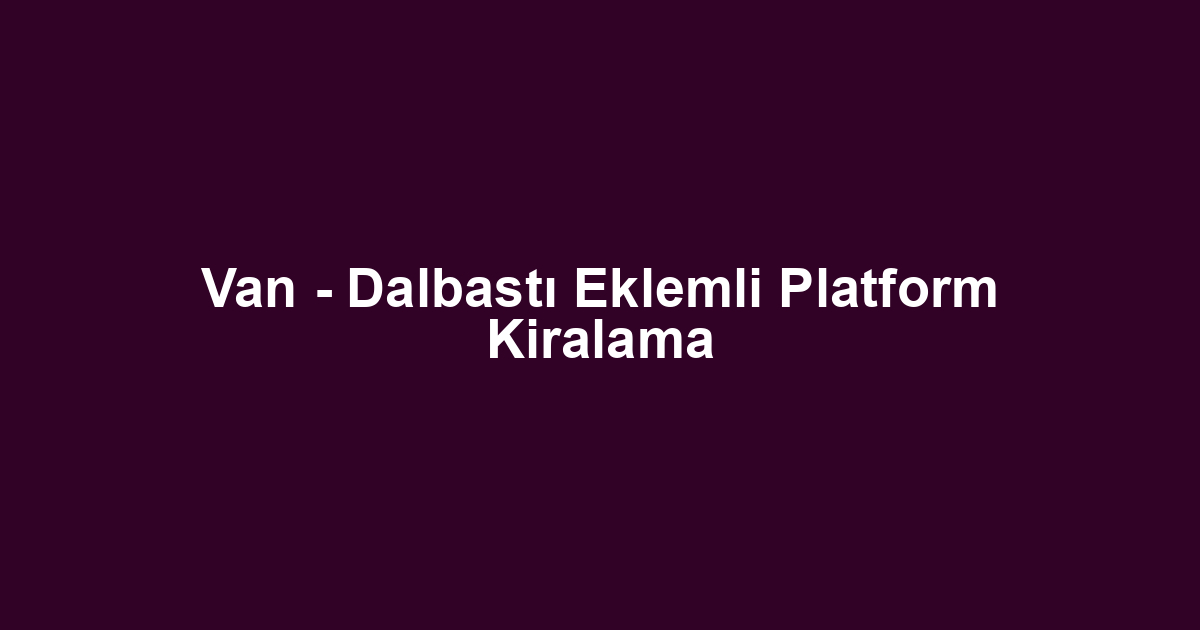 Van - Dalbastı Eklemli Platform Kiralama