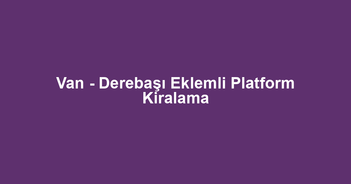 Van - Derebaşı Eklemli Platform Kiralama