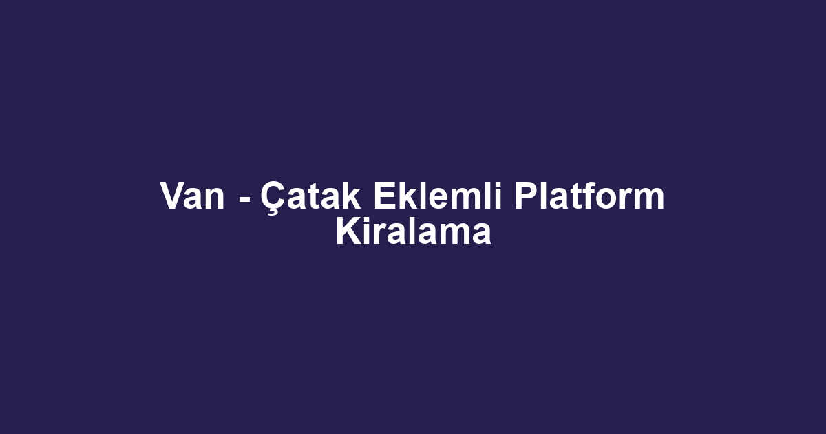 Van - Çatak Eklemli Platform Kiralama