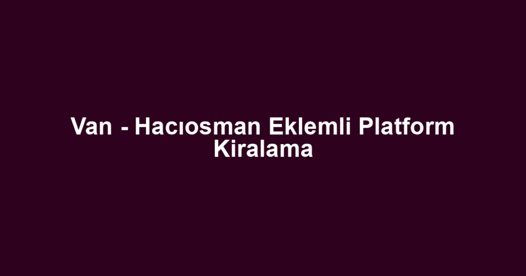 Van - Hacıosman Eklemli Platform Kiralama