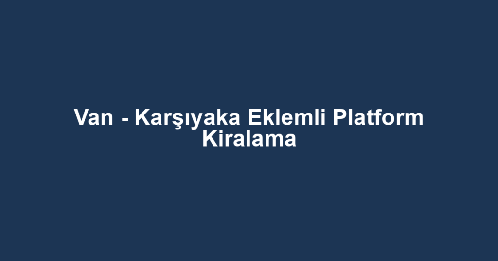 Van - Karşıyaka Eklemli Platform Kiralama