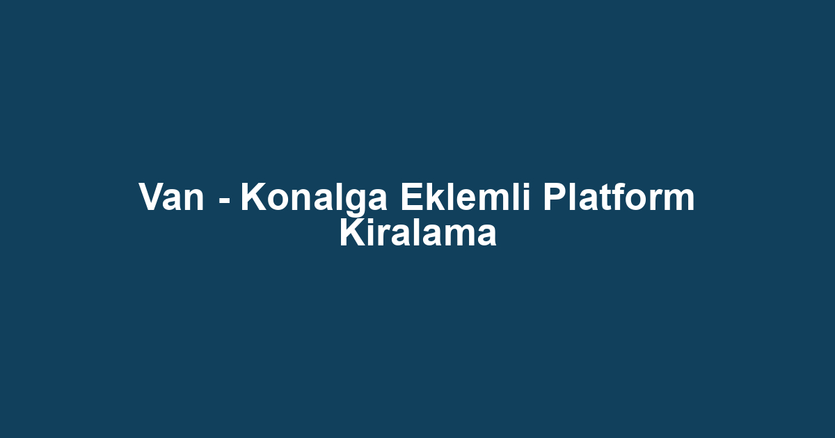 Van - Konalga Eklemli Platform Kiralama