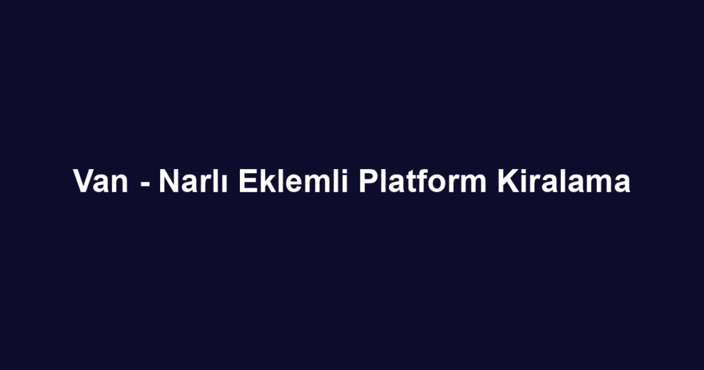 Van - Narlı Eklemli Platform Kiralama