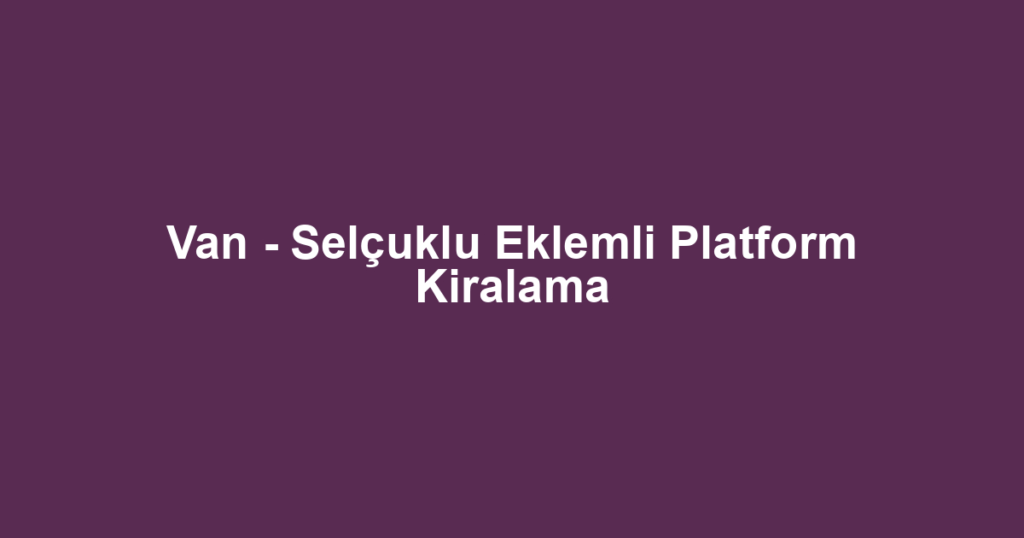 Van - Selçuklu Eklemli Platform Kiralama