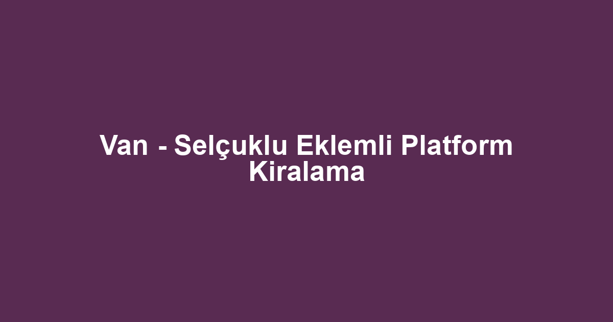 Van - Selçuklu Eklemli Platform Kiralama